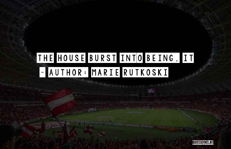 Marie Rutkoski Quotes: The House Burst Into Being. It