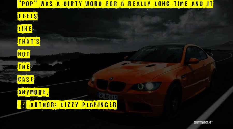 Lizzy Plapinger Quotes: Pop Was A Dirty Word For A Really Long Time And It Feels Like That's Not The Case Anymore.