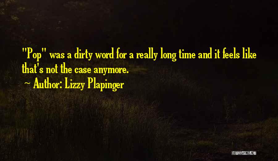 Lizzy Plapinger Quotes: Pop Was A Dirty Word For A Really Long Time And It Feels Like That's Not The Case Anymore.