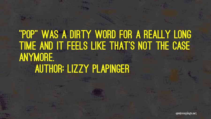 Lizzy Plapinger Quotes: Pop Was A Dirty Word For A Really Long Time And It Feels Like That's Not The Case Anymore.