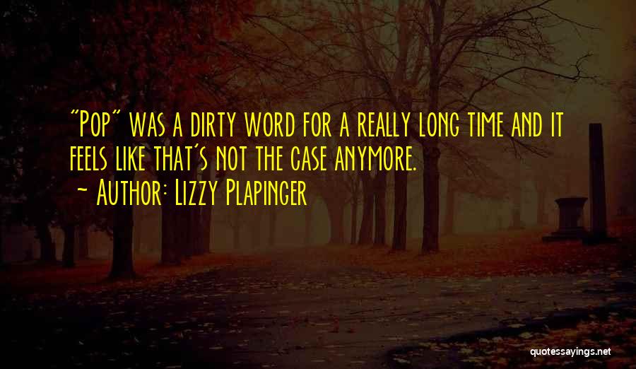 Lizzy Plapinger Quotes: Pop Was A Dirty Word For A Really Long Time And It Feels Like That's Not The Case Anymore.