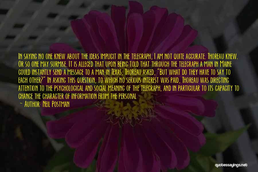 Neil Postman Quotes: In Saying No One Knew About The Ideas Implicit In The Telegraph, I Am Not Quite Accurate. Thoreau Knew. Or