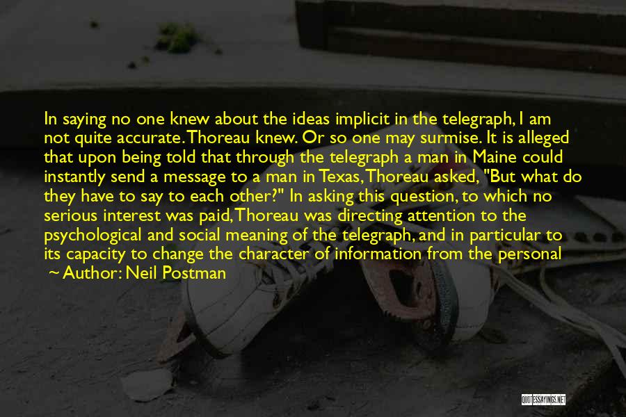 Neil Postman Quotes: In Saying No One Knew About The Ideas Implicit In The Telegraph, I Am Not Quite Accurate. Thoreau Knew. Or