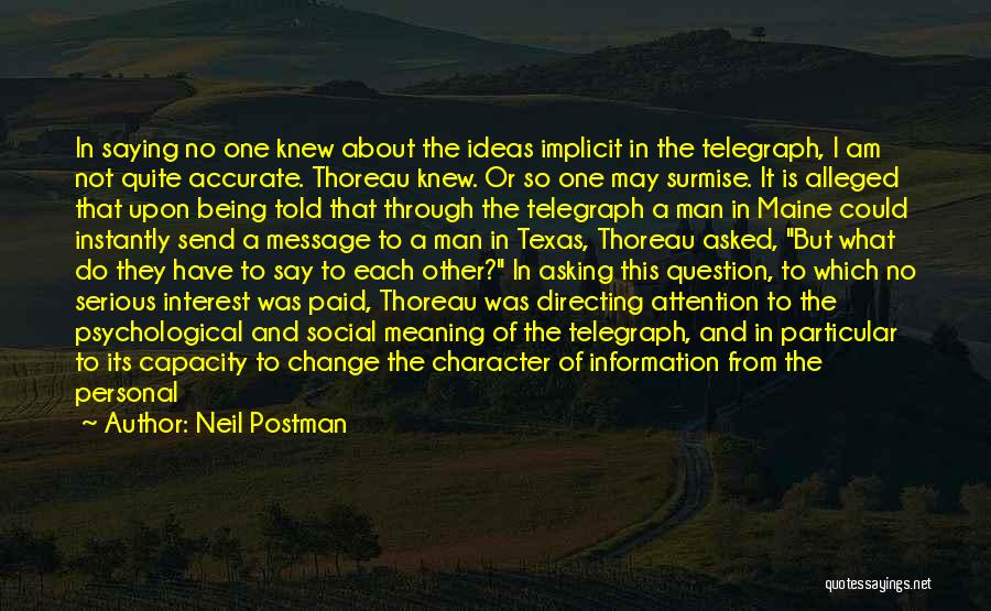 Neil Postman Quotes: In Saying No One Knew About The Ideas Implicit In The Telegraph, I Am Not Quite Accurate. Thoreau Knew. Or