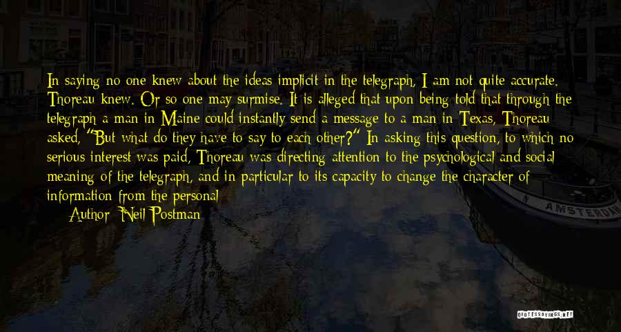 Neil Postman Quotes: In Saying No One Knew About The Ideas Implicit In The Telegraph, I Am Not Quite Accurate. Thoreau Knew. Or