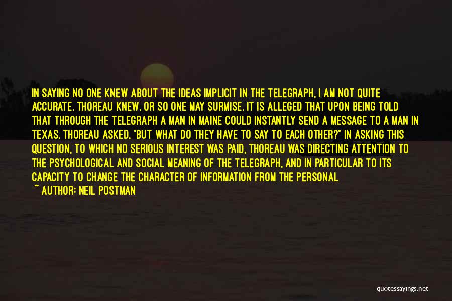 Neil Postman Quotes: In Saying No One Knew About The Ideas Implicit In The Telegraph, I Am Not Quite Accurate. Thoreau Knew. Or