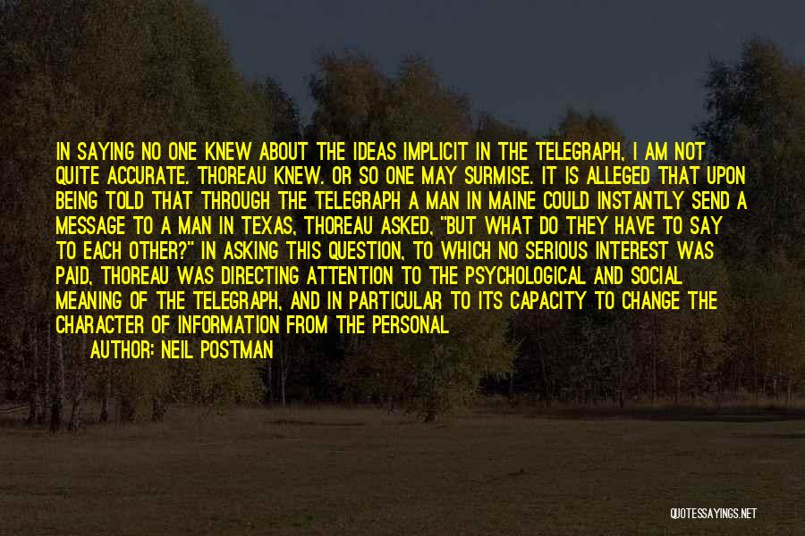 Neil Postman Quotes: In Saying No One Knew About The Ideas Implicit In The Telegraph, I Am Not Quite Accurate. Thoreau Knew. Or