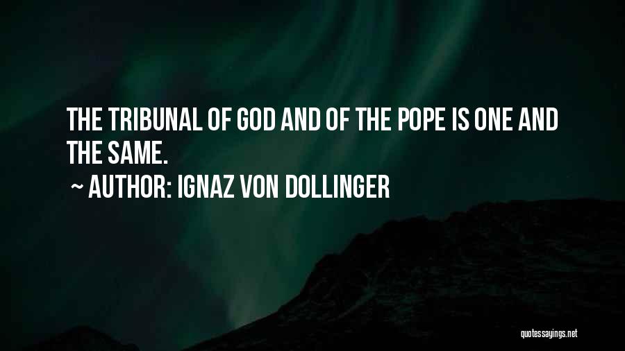 Ignaz Von Dollinger Quotes: The Tribunal Of God And Of The Pope Is One And The Same.