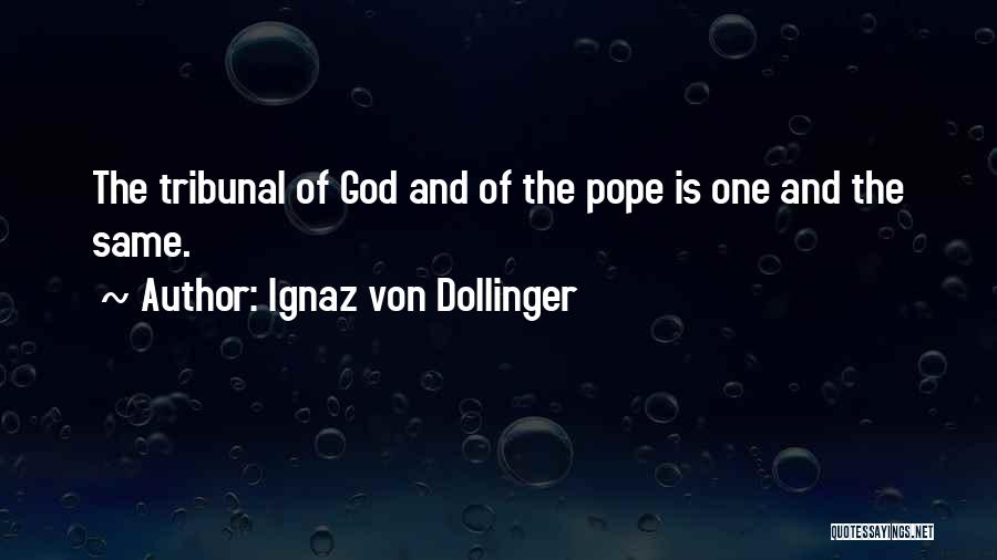 Ignaz Von Dollinger Quotes: The Tribunal Of God And Of The Pope Is One And The Same.