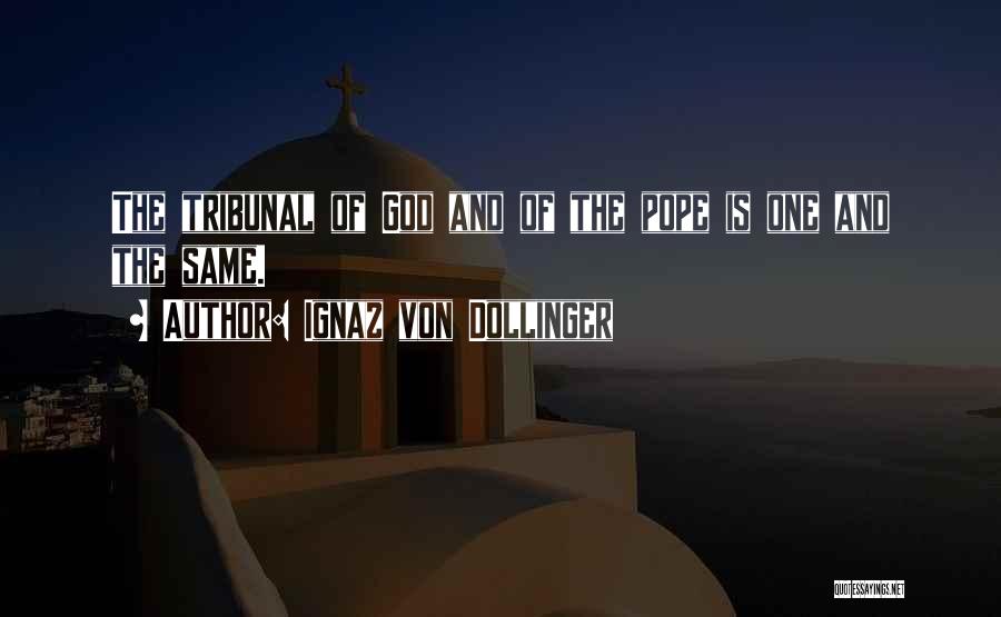 Ignaz Von Dollinger Quotes: The Tribunal Of God And Of The Pope Is One And The Same.