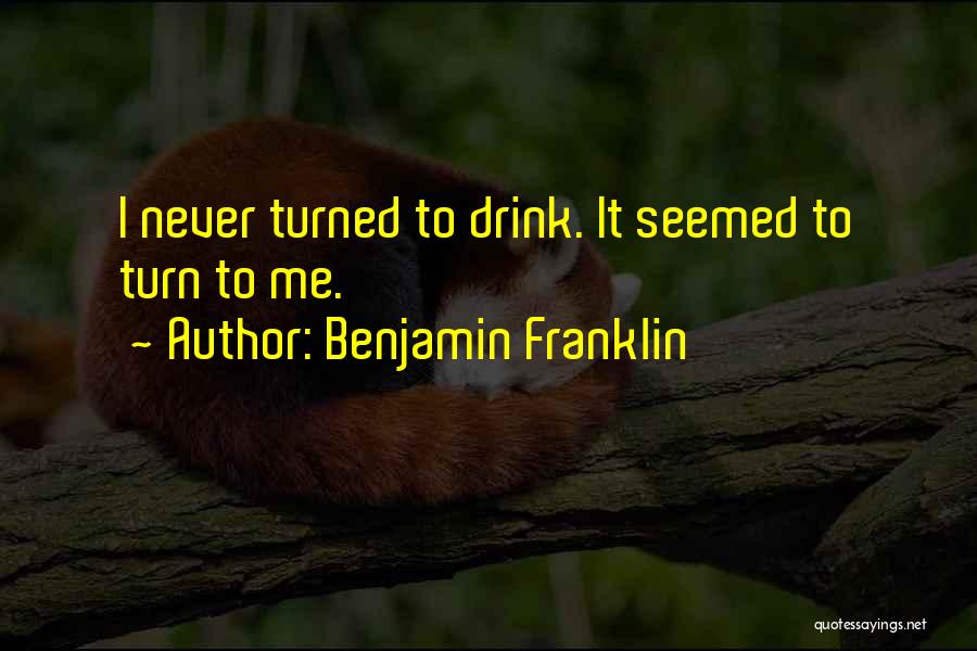 Benjamin Franklin Quotes: I Never Turned To Drink. It Seemed To Turn To Me.