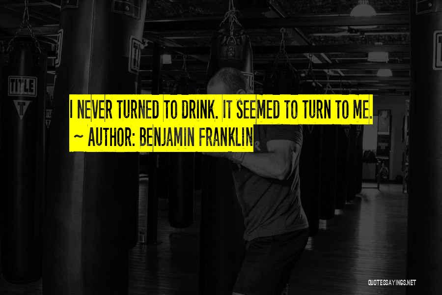 Benjamin Franklin Quotes: I Never Turned To Drink. It Seemed To Turn To Me.