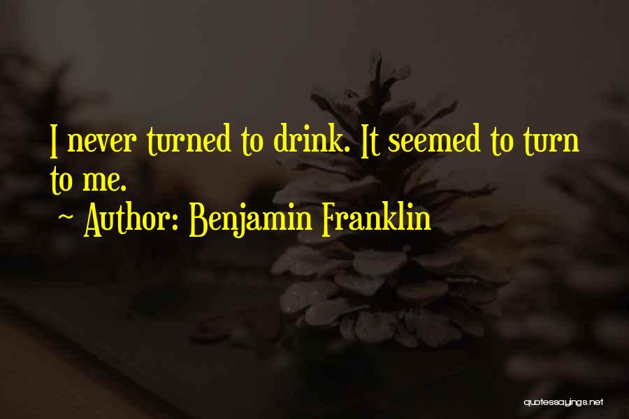 Benjamin Franklin Quotes: I Never Turned To Drink. It Seemed To Turn To Me.