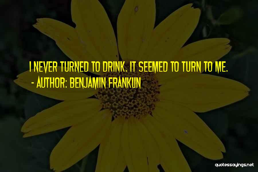 Benjamin Franklin Quotes: I Never Turned To Drink. It Seemed To Turn To Me.
