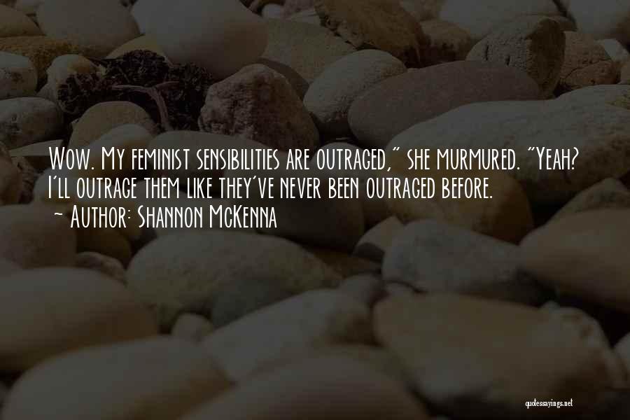 Shannon McKenna Quotes: Wow. My Feminist Sensibilities Are Outraged, She Murmured. Yeah? I'll Outrage Them Like They've Never Been Outraged Before.