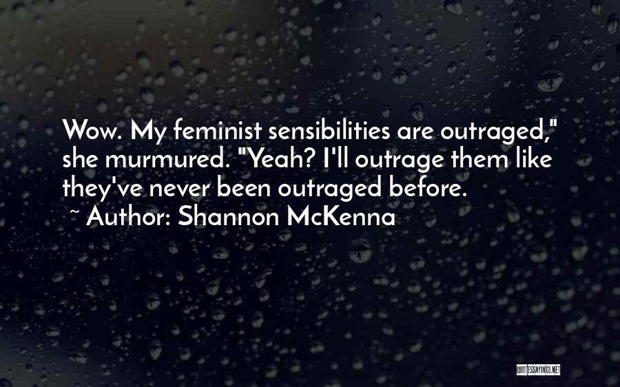 Shannon McKenna Quotes: Wow. My Feminist Sensibilities Are Outraged, She Murmured. Yeah? I'll Outrage Them Like They've Never Been Outraged Before.