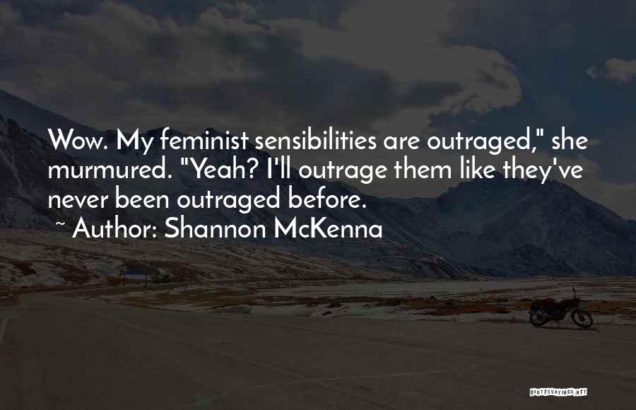 Shannon McKenna Quotes: Wow. My Feminist Sensibilities Are Outraged, She Murmured. Yeah? I'll Outrage Them Like They've Never Been Outraged Before.