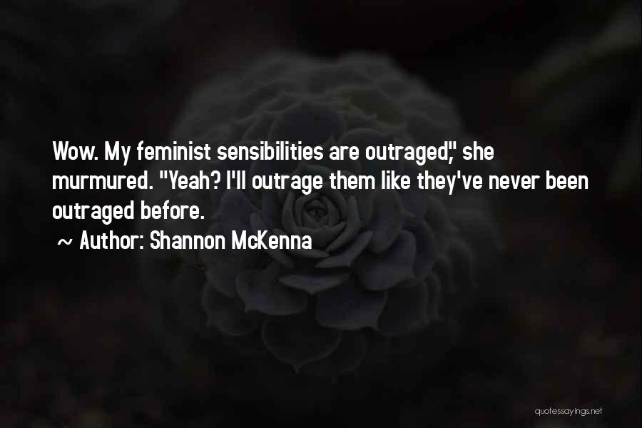 Shannon McKenna Quotes: Wow. My Feminist Sensibilities Are Outraged, She Murmured. Yeah? I'll Outrage Them Like They've Never Been Outraged Before.