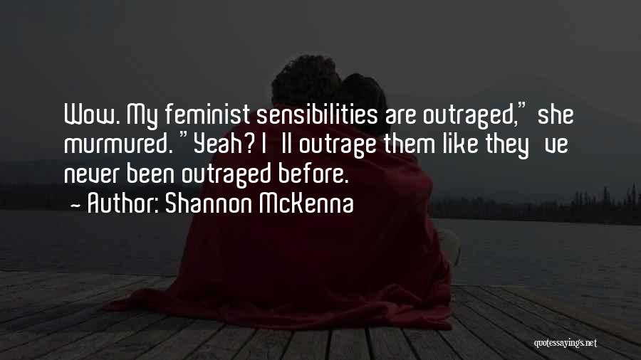 Shannon McKenna Quotes: Wow. My Feminist Sensibilities Are Outraged, She Murmured. Yeah? I'll Outrage Them Like They've Never Been Outraged Before.