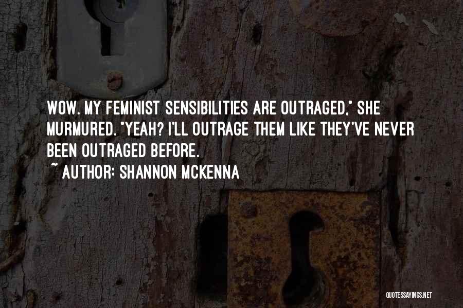 Shannon McKenna Quotes: Wow. My Feminist Sensibilities Are Outraged, She Murmured. Yeah? I'll Outrage Them Like They've Never Been Outraged Before.