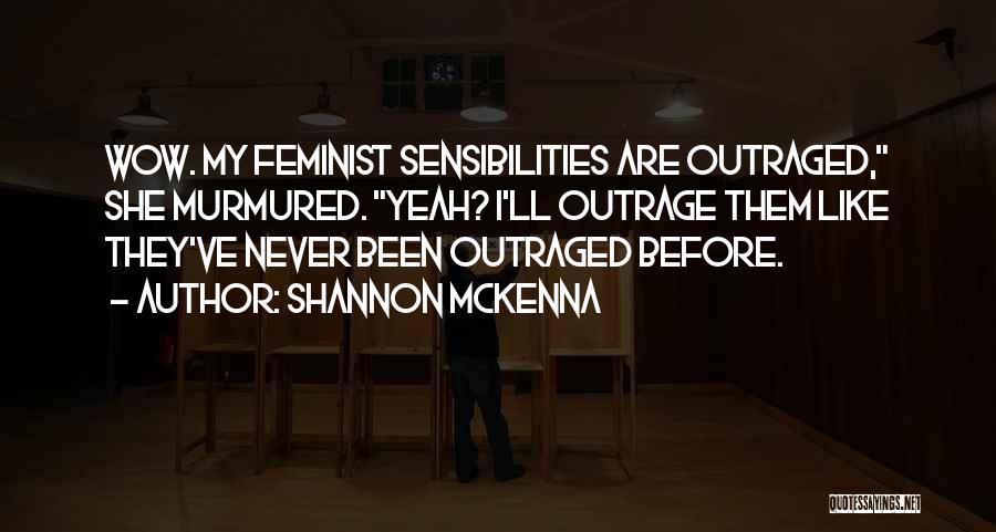 Shannon McKenna Quotes: Wow. My Feminist Sensibilities Are Outraged, She Murmured. Yeah? I'll Outrage Them Like They've Never Been Outraged Before.