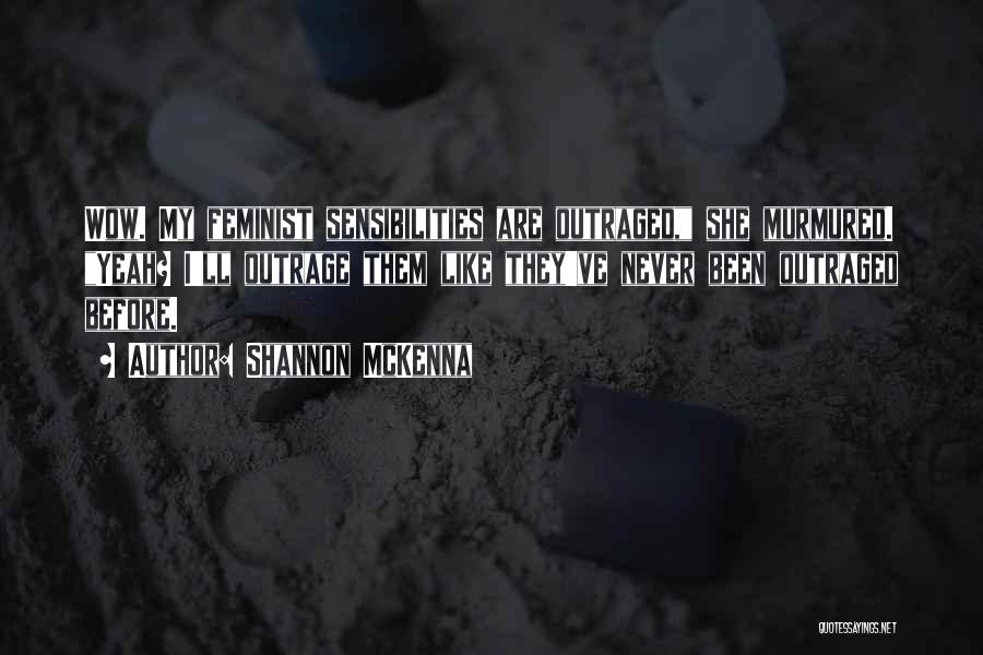 Shannon McKenna Quotes: Wow. My Feminist Sensibilities Are Outraged, She Murmured. Yeah? I'll Outrage Them Like They've Never Been Outraged Before.