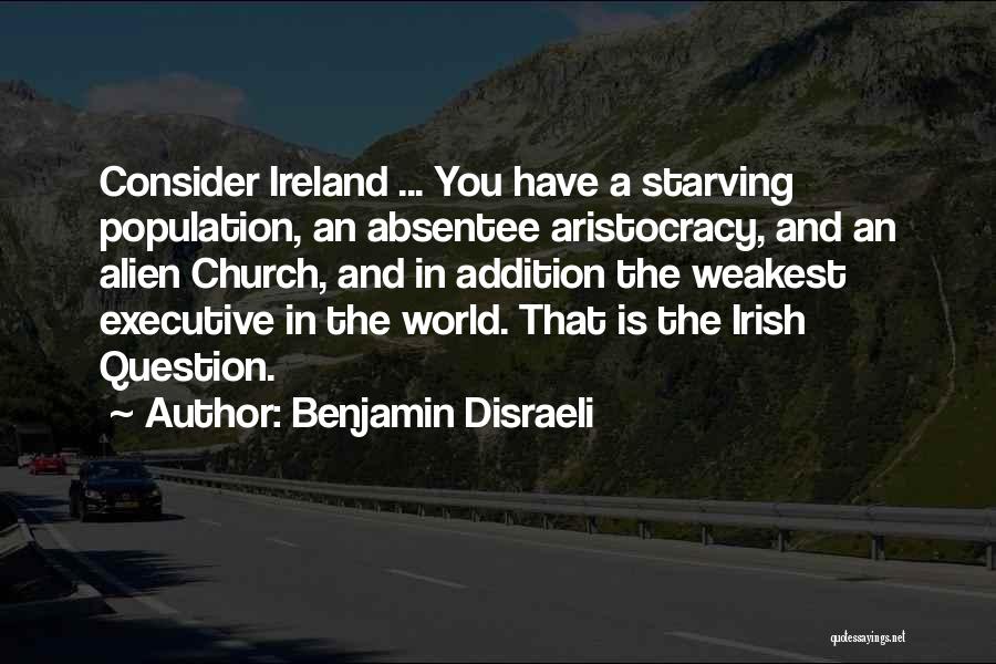 Benjamin Disraeli Quotes: Consider Ireland ... You Have A Starving Population, An Absentee Aristocracy, And An Alien Church, And In Addition The Weakest
