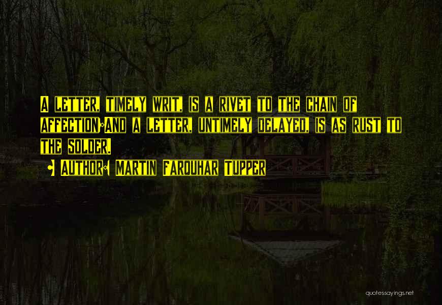 Martin Farquhar Tupper Quotes: A Letter, Timely Writ, Is A Rivet To The Chain Of Affection;and A Letter, Untimely Delayed, Is As Rust To