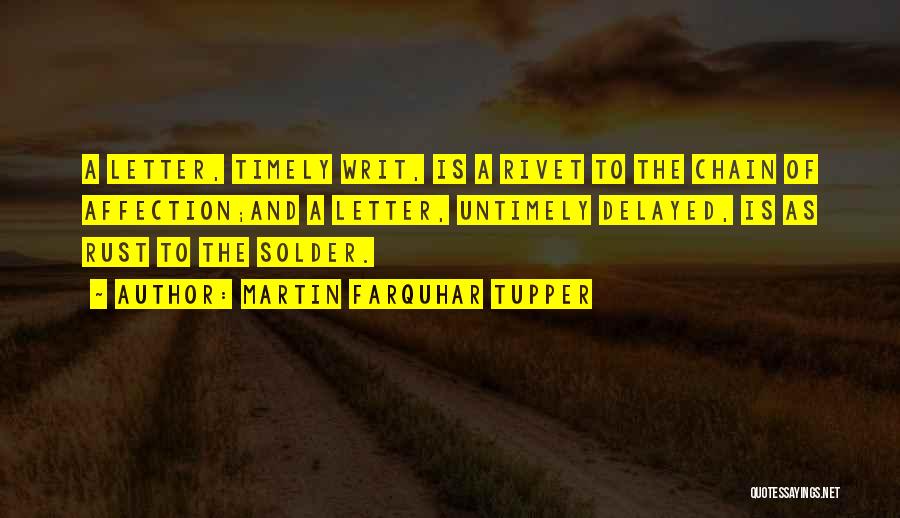Martin Farquhar Tupper Quotes: A Letter, Timely Writ, Is A Rivet To The Chain Of Affection;and A Letter, Untimely Delayed, Is As Rust To
