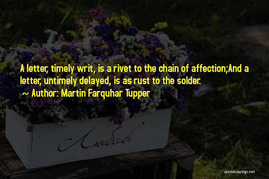 Martin Farquhar Tupper Quotes: A Letter, Timely Writ, Is A Rivet To The Chain Of Affection;and A Letter, Untimely Delayed, Is As Rust To