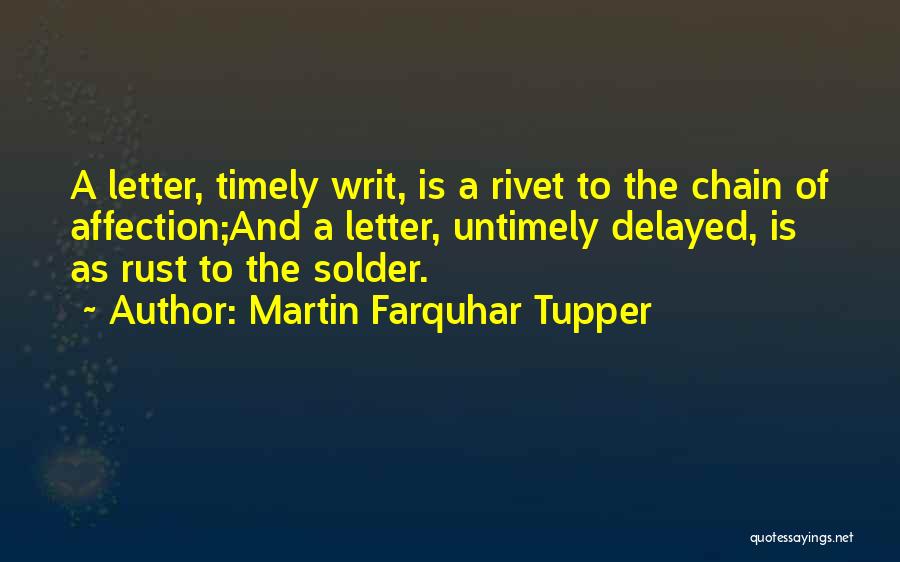 Martin Farquhar Tupper Quotes: A Letter, Timely Writ, Is A Rivet To The Chain Of Affection;and A Letter, Untimely Delayed, Is As Rust To