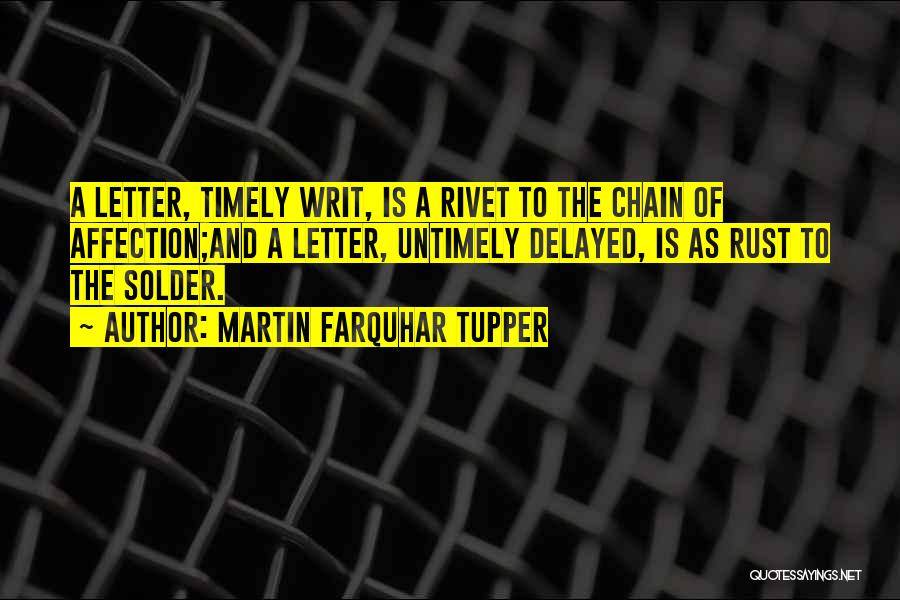 Martin Farquhar Tupper Quotes: A Letter, Timely Writ, Is A Rivet To The Chain Of Affection;and A Letter, Untimely Delayed, Is As Rust To