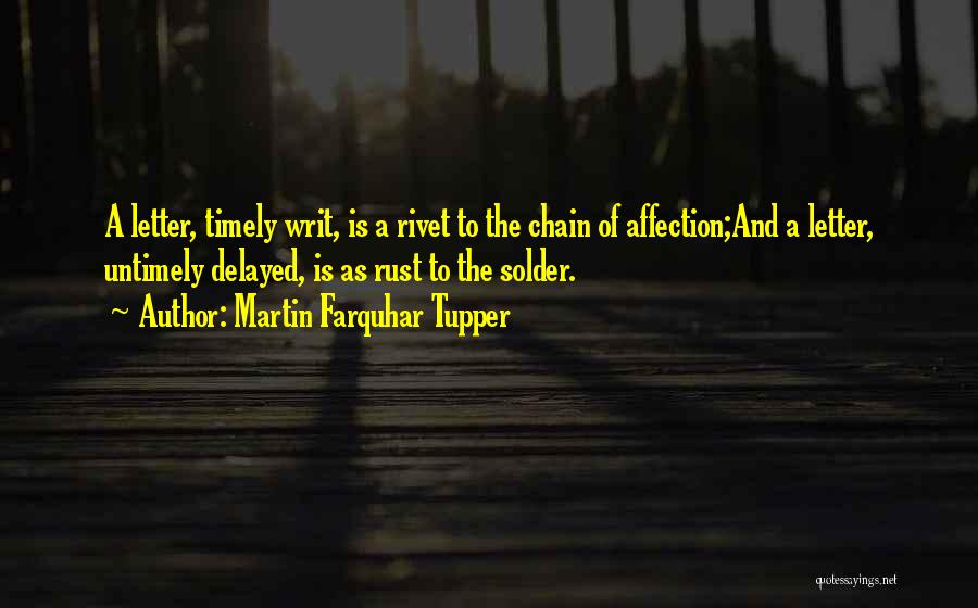 Martin Farquhar Tupper Quotes: A Letter, Timely Writ, Is A Rivet To The Chain Of Affection;and A Letter, Untimely Delayed, Is As Rust To