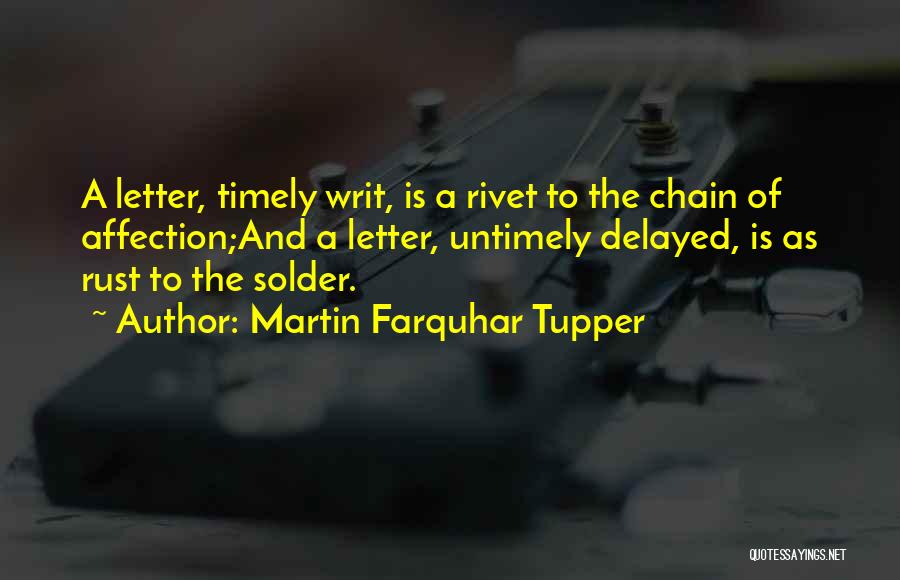 Martin Farquhar Tupper Quotes: A Letter, Timely Writ, Is A Rivet To The Chain Of Affection;and A Letter, Untimely Delayed, Is As Rust To