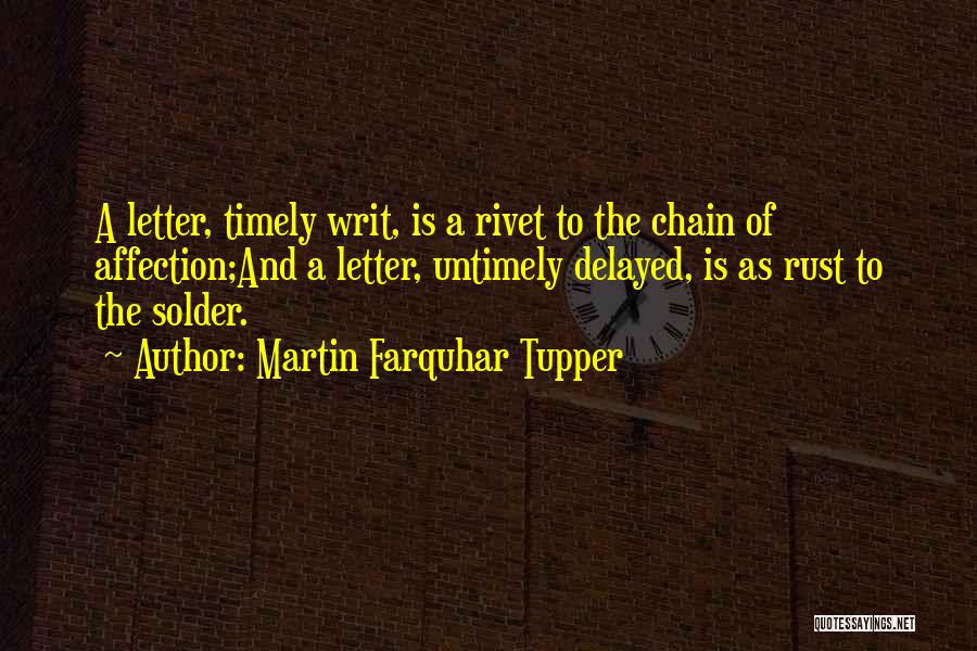 Martin Farquhar Tupper Quotes: A Letter, Timely Writ, Is A Rivet To The Chain Of Affection;and A Letter, Untimely Delayed, Is As Rust To