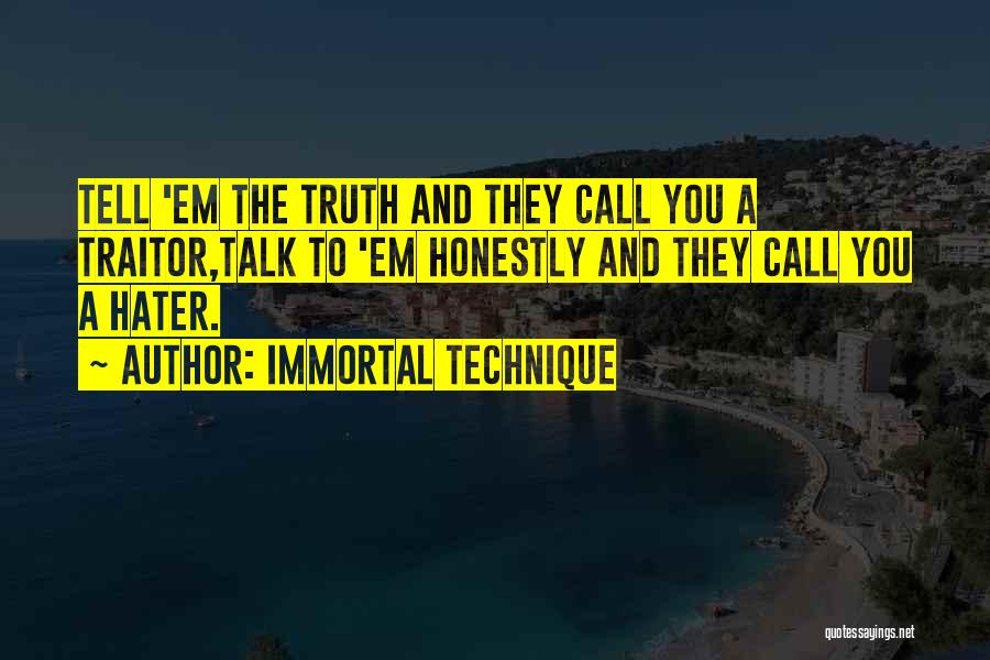 Immortal Technique Quotes: Tell 'em The Truth And They Call You A Traitor,talk To 'em Honestly And They Call You A Hater.