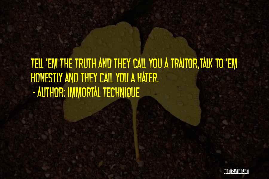 Immortal Technique Quotes: Tell 'em The Truth And They Call You A Traitor,talk To 'em Honestly And They Call You A Hater.