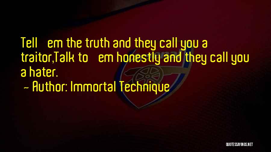 Immortal Technique Quotes: Tell 'em The Truth And They Call You A Traitor,talk To 'em Honestly And They Call You A Hater.