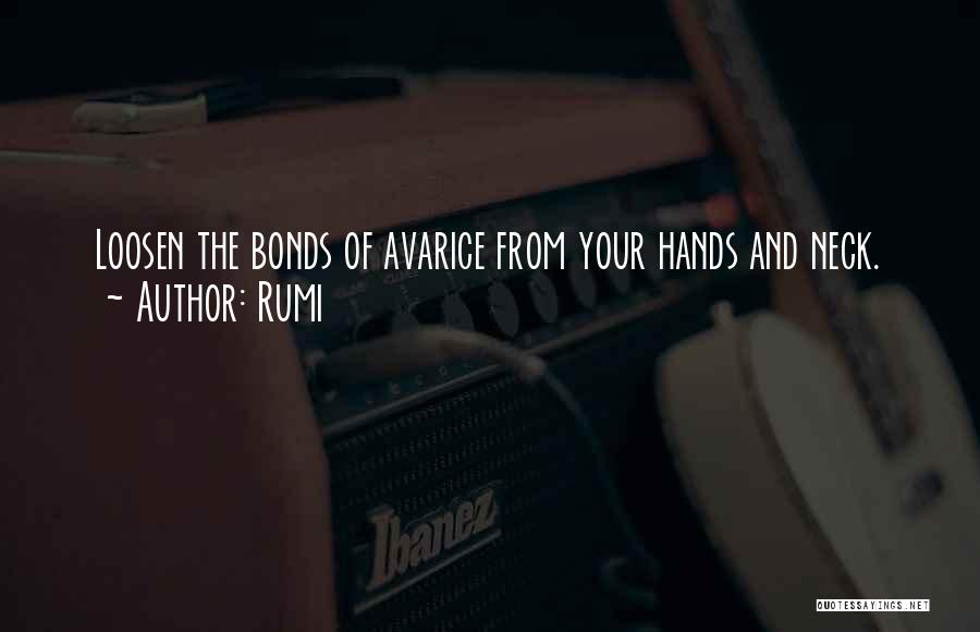 Rumi Quotes: Loosen The Bonds Of Avarice From Your Hands And Neck.