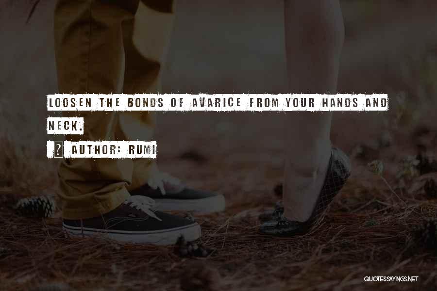 Rumi Quotes: Loosen The Bonds Of Avarice From Your Hands And Neck.