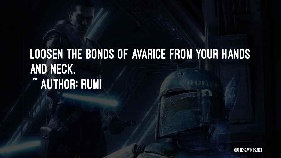 Rumi Quotes: Loosen The Bonds Of Avarice From Your Hands And Neck.