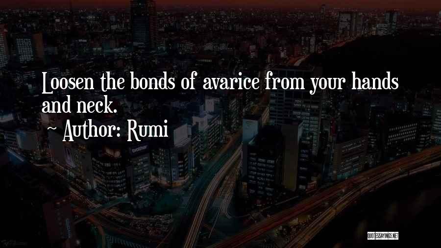 Rumi Quotes: Loosen The Bonds Of Avarice From Your Hands And Neck.