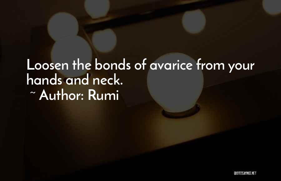 Rumi Quotes: Loosen The Bonds Of Avarice From Your Hands And Neck.