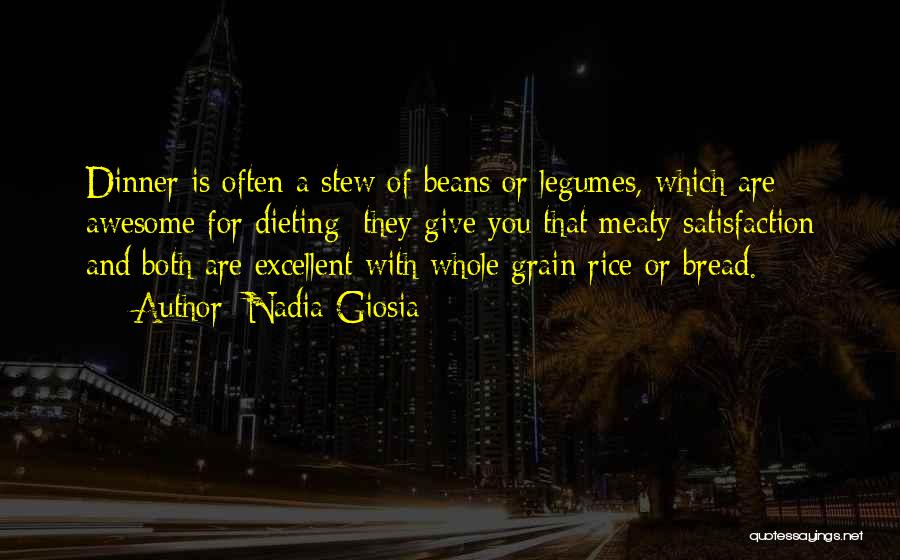 Nadia Giosia Quotes: Dinner Is Often A Stew Of Beans Or Legumes, Which Are Awesome For Dieting; They Give You That Meaty Satisfaction