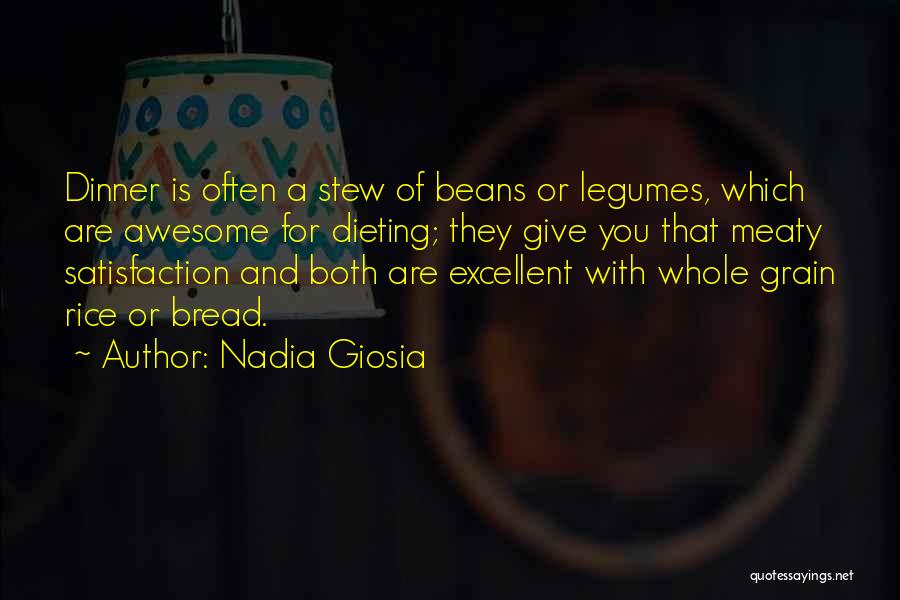 Nadia Giosia Quotes: Dinner Is Often A Stew Of Beans Or Legumes, Which Are Awesome For Dieting; They Give You That Meaty Satisfaction