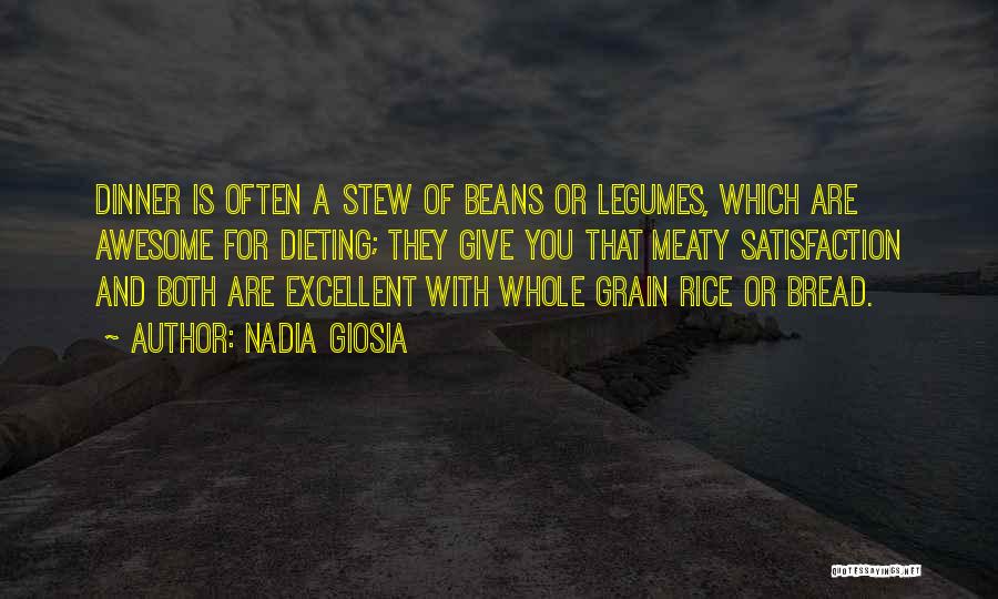 Nadia Giosia Quotes: Dinner Is Often A Stew Of Beans Or Legumes, Which Are Awesome For Dieting; They Give You That Meaty Satisfaction