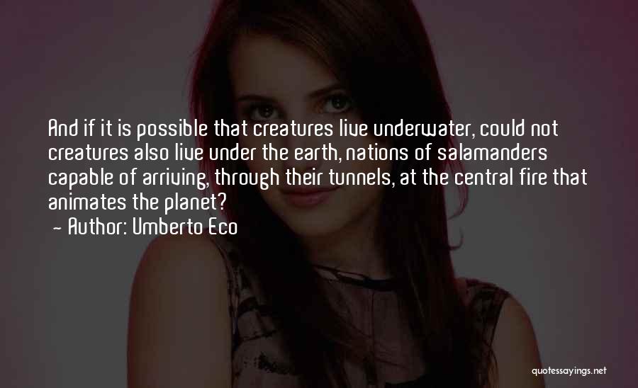 Umberto Eco Quotes: And If It Is Possible That Creatures Live Underwater, Could Not Creatures Also Live Under The Earth, Nations Of Salamanders