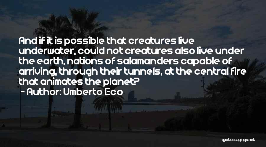 Umberto Eco Quotes: And If It Is Possible That Creatures Live Underwater, Could Not Creatures Also Live Under The Earth, Nations Of Salamanders