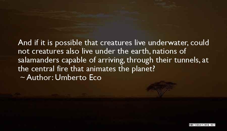 Umberto Eco Quotes: And If It Is Possible That Creatures Live Underwater, Could Not Creatures Also Live Under The Earth, Nations Of Salamanders