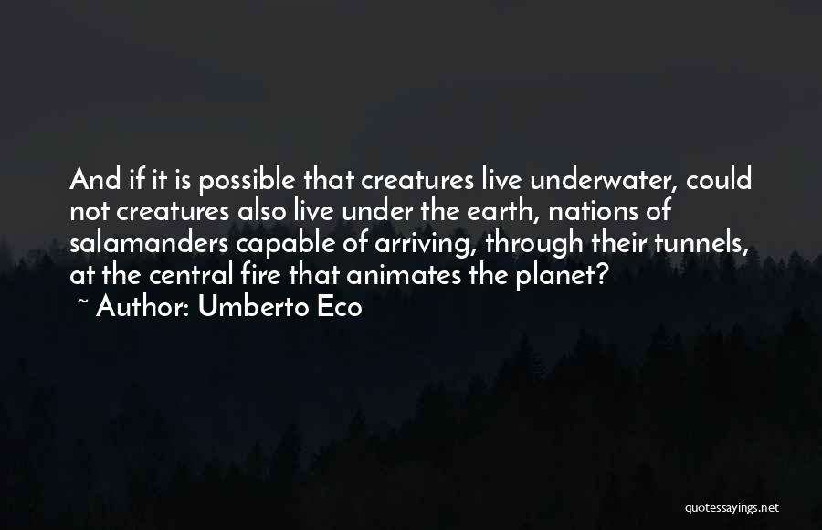 Umberto Eco Quotes: And If It Is Possible That Creatures Live Underwater, Could Not Creatures Also Live Under The Earth, Nations Of Salamanders